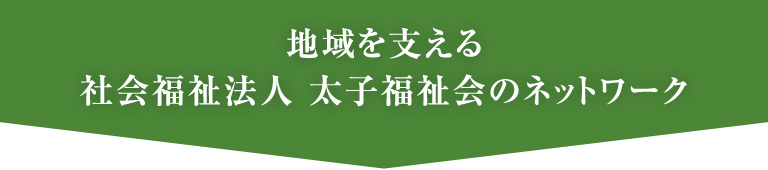 地域を支える 社会福祉法人 太子福祉会のネットワーク