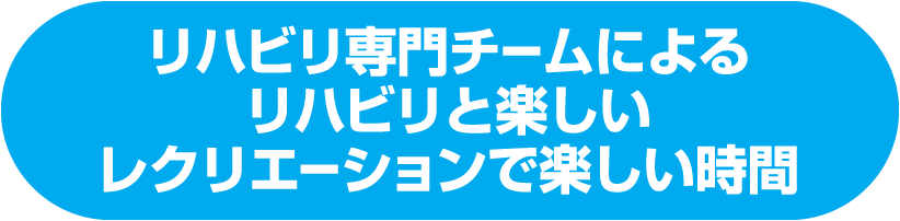 リハビリ専門チームによるリハビリと楽しいレクリエーションで楽しい時間