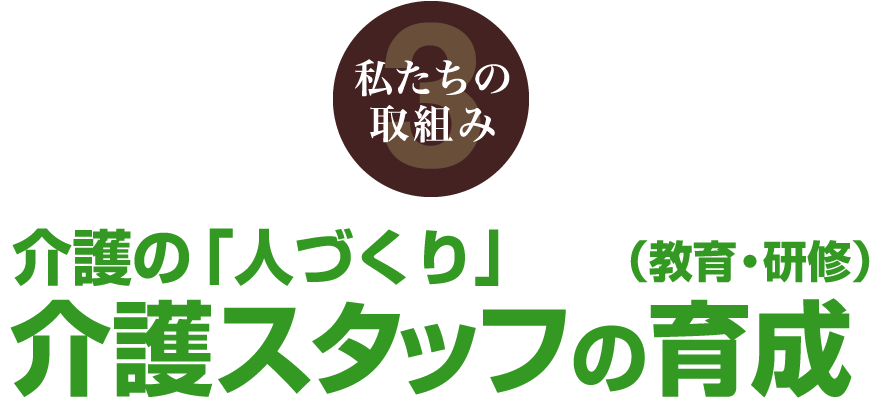 私たちの取組み3 介護の「人づくり」 介護スタッフの育成（教育・研修）