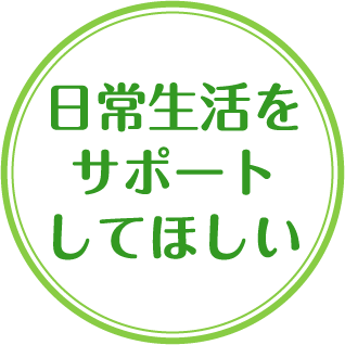 日常生活をサポートしてほしい