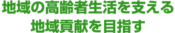 地域の高齢者生活を支える地域貢献を目指す