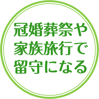 冠婚葬祭や家族旅行で留守になる