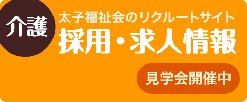 介護 太子福祉会のリクルートサイト 採用・求人情報 見学会開催中