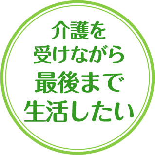 介護を受けながら最後まで生活したい