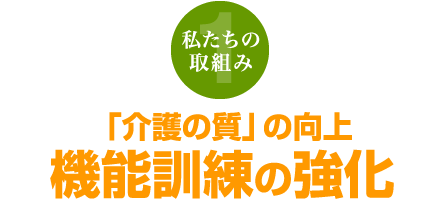 私たちの取組み1「介護の質」の向上 機能訓練の強化