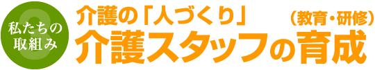 私たちの取組み3 介護の「人づくり」介護スタッフの育成（教育・研修）