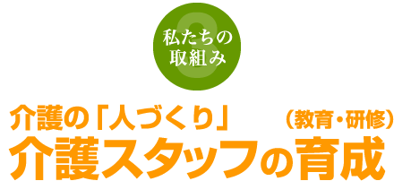 私たちの取組み3 介護の「人づくり」介護スタッフの育成（教育・研修）