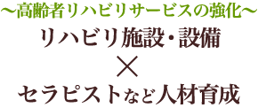 〜高齢者の機能訓練〜リハビリ施設・設備×セラピストなど人材育成