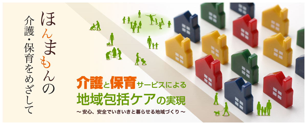 介護と保育サービスによる 地域包括ケアの実現 〜安心、安全でいきいきと暮らせる地域づくり〜