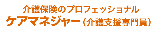 介護保険のプロフェッショナルケアマネジャー（介護支援専門員）