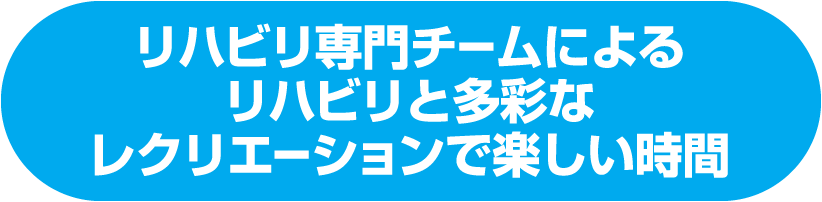 リハビリ専門チームによるリハビリと多彩なレクリエーションで楽しい時間