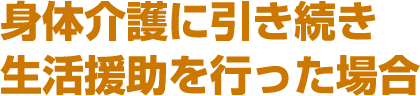 身体介護に引き続き生活援助を行った場合