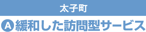 太子町 A 緩和した訪問型サービス