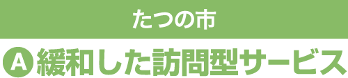 たつの市 A 緩和した訪問型サービス