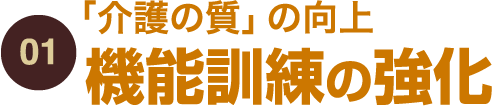 01.「介護の質」の向上　機能訓練の強化