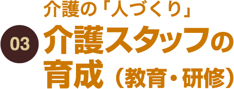 03.介護の「人づくり」　介護スタッフの育成（教育・研修）