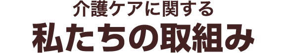 介護ケアに関する私たちの取組み